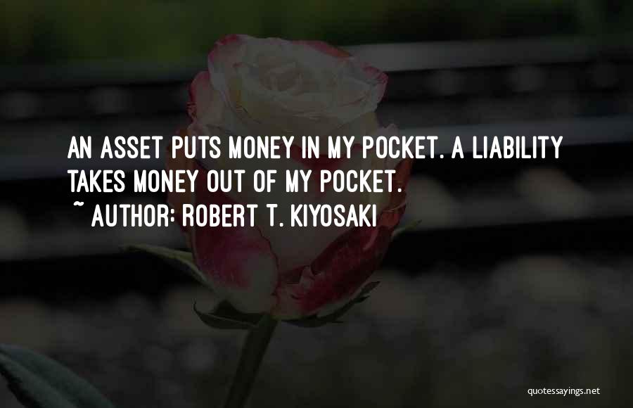 Robert T. Kiyosaki Quotes: An Asset Puts Money In My Pocket. A Liability Takes Money Out Of My Pocket.