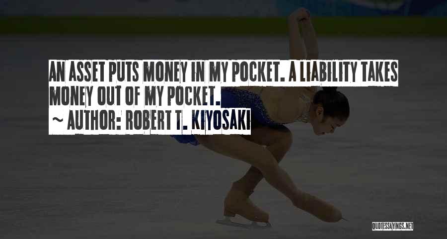 Robert T. Kiyosaki Quotes: An Asset Puts Money In My Pocket. A Liability Takes Money Out Of My Pocket.