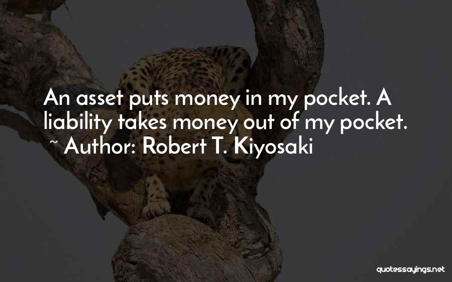 Robert T. Kiyosaki Quotes: An Asset Puts Money In My Pocket. A Liability Takes Money Out Of My Pocket.