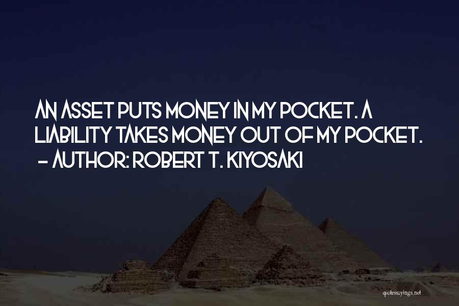 Robert T. Kiyosaki Quotes: An Asset Puts Money In My Pocket. A Liability Takes Money Out Of My Pocket.