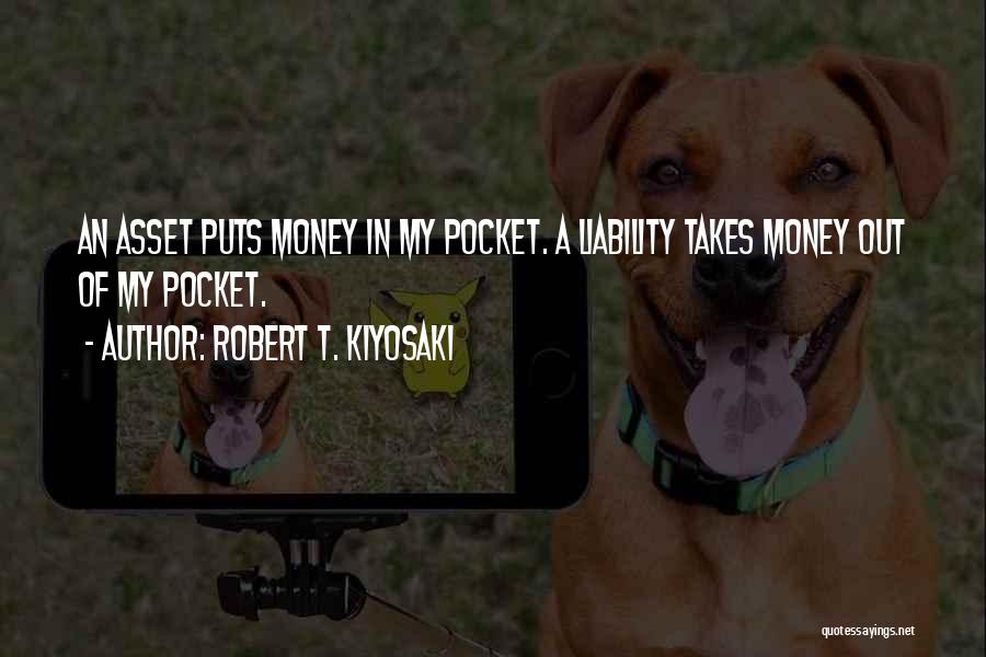 Robert T. Kiyosaki Quotes: An Asset Puts Money In My Pocket. A Liability Takes Money Out Of My Pocket.