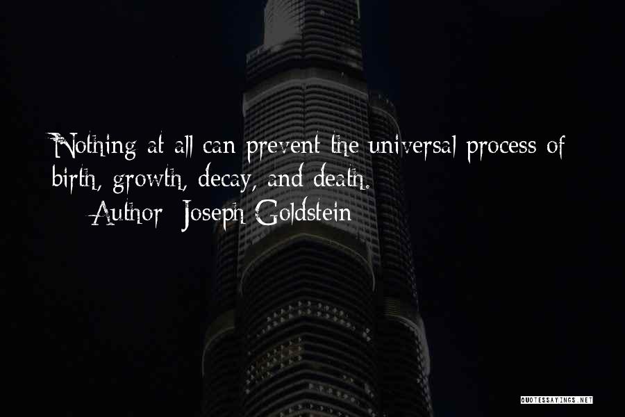 Joseph Goldstein Quotes: Nothing At All Can Prevent The Universal Process Of Birth, Growth, Decay, And Death.