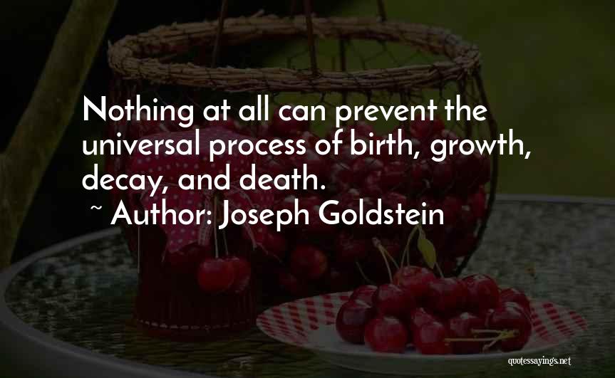 Joseph Goldstein Quotes: Nothing At All Can Prevent The Universal Process Of Birth, Growth, Decay, And Death.