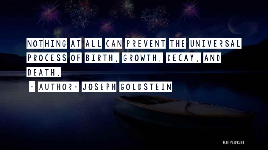 Joseph Goldstein Quotes: Nothing At All Can Prevent The Universal Process Of Birth, Growth, Decay, And Death.