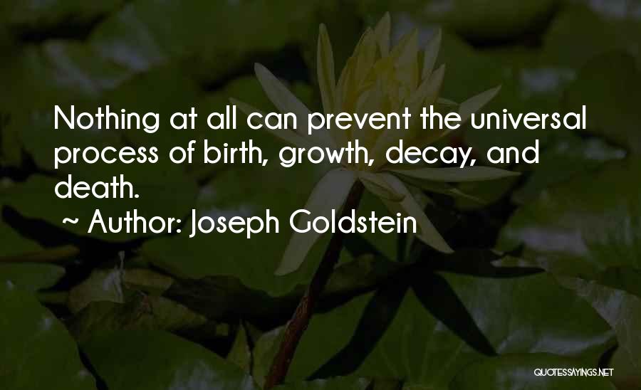 Joseph Goldstein Quotes: Nothing At All Can Prevent The Universal Process Of Birth, Growth, Decay, And Death.