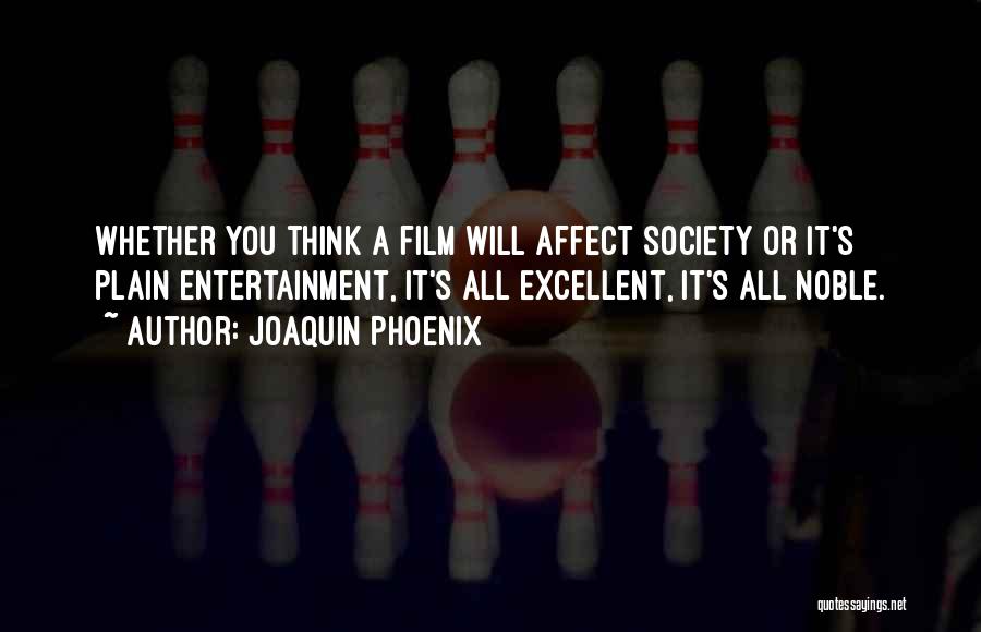 Joaquin Phoenix Quotes: Whether You Think A Film Will Affect Society Or It's Plain Entertainment, It's All Excellent, It's All Noble.