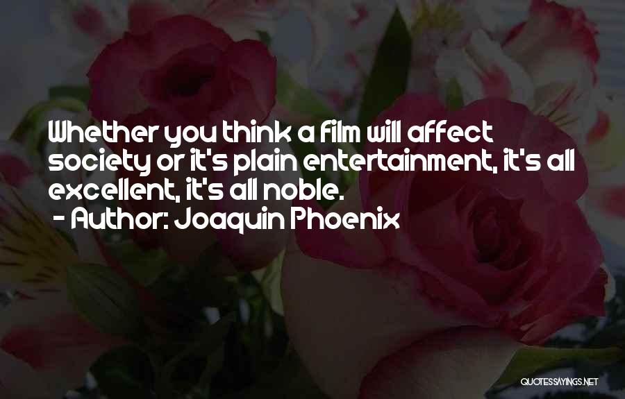 Joaquin Phoenix Quotes: Whether You Think A Film Will Affect Society Or It's Plain Entertainment, It's All Excellent, It's All Noble.