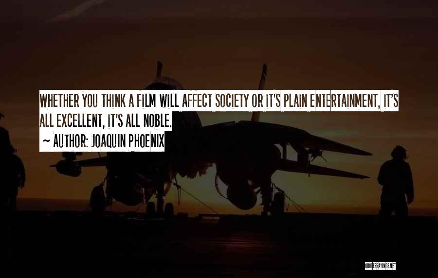 Joaquin Phoenix Quotes: Whether You Think A Film Will Affect Society Or It's Plain Entertainment, It's All Excellent, It's All Noble.