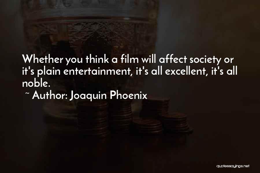 Joaquin Phoenix Quotes: Whether You Think A Film Will Affect Society Or It's Plain Entertainment, It's All Excellent, It's All Noble.