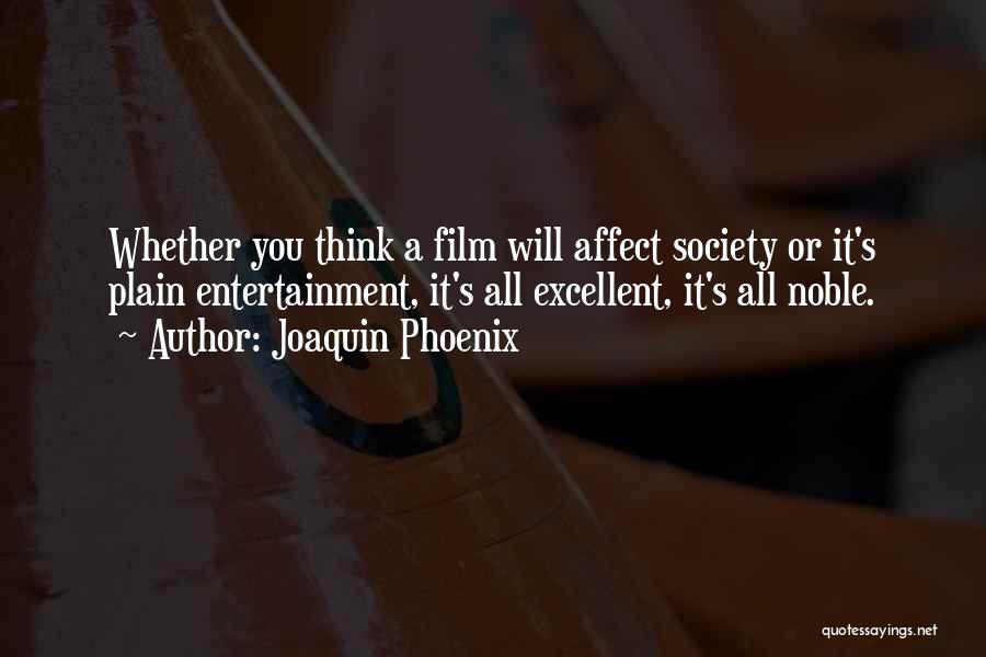 Joaquin Phoenix Quotes: Whether You Think A Film Will Affect Society Or It's Plain Entertainment, It's All Excellent, It's All Noble.