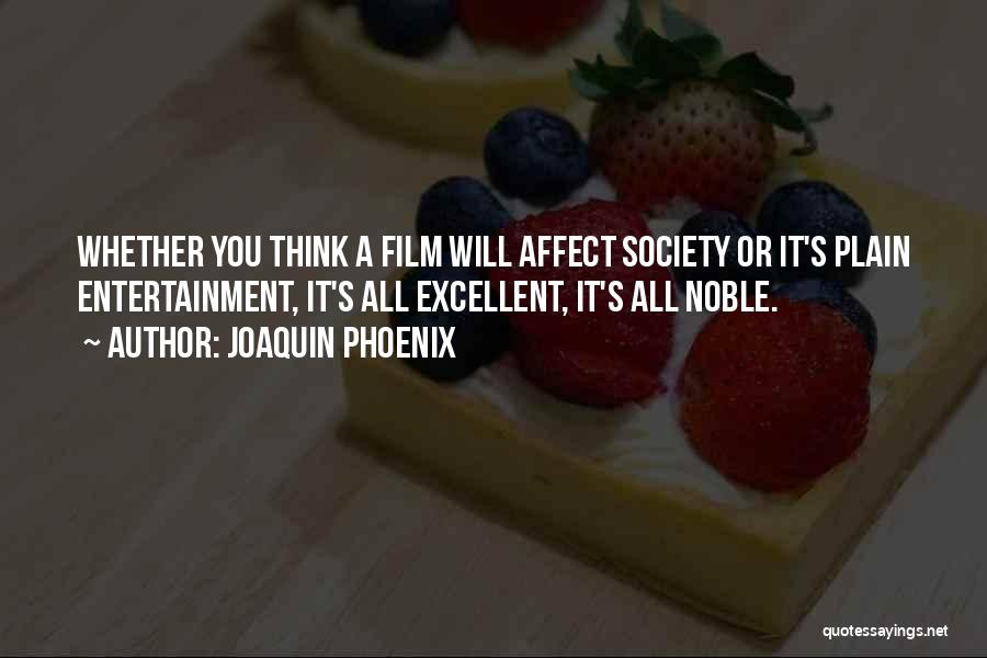 Joaquin Phoenix Quotes: Whether You Think A Film Will Affect Society Or It's Plain Entertainment, It's All Excellent, It's All Noble.