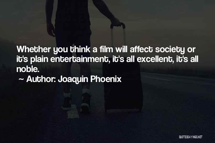 Joaquin Phoenix Quotes: Whether You Think A Film Will Affect Society Or It's Plain Entertainment, It's All Excellent, It's All Noble.