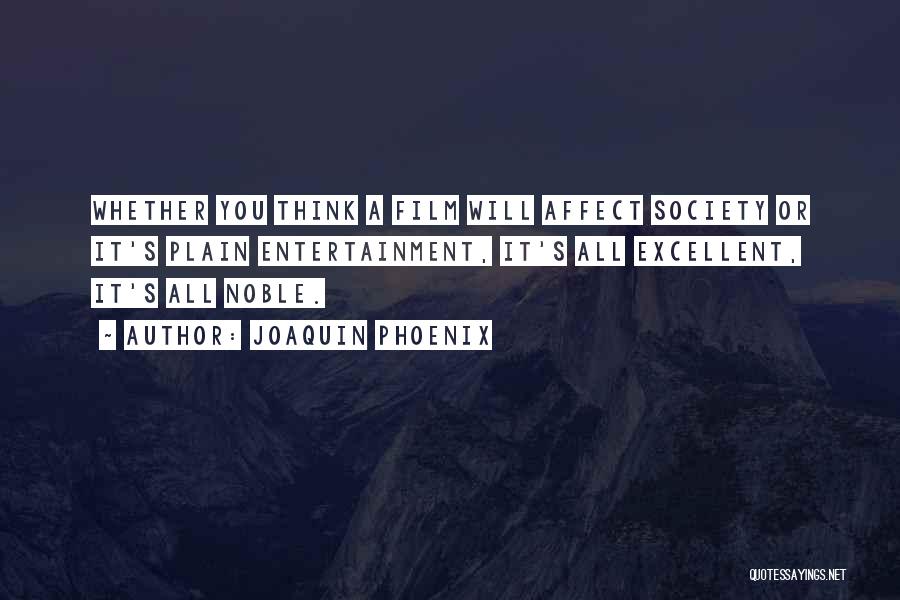 Joaquin Phoenix Quotes: Whether You Think A Film Will Affect Society Or It's Plain Entertainment, It's All Excellent, It's All Noble.