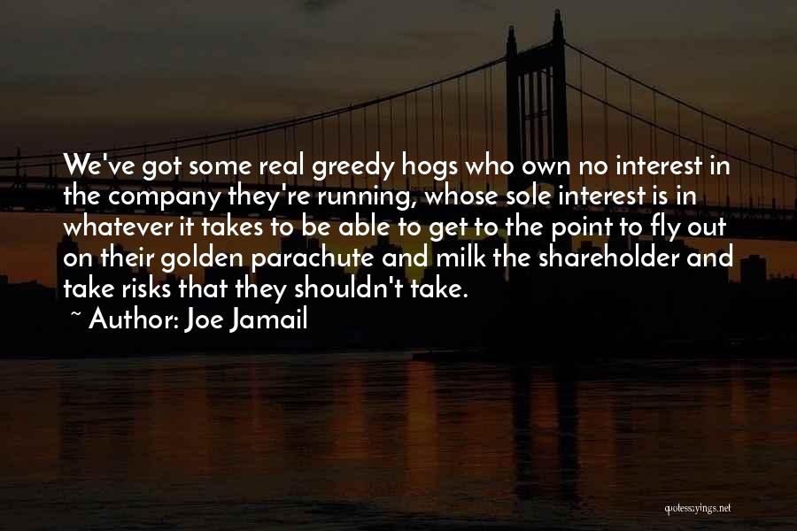 Joe Jamail Quotes: We've Got Some Real Greedy Hogs Who Own No Interest In The Company They're Running, Whose Sole Interest Is In