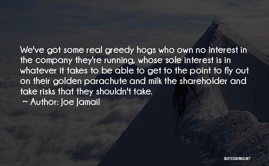 Joe Jamail Quotes: We've Got Some Real Greedy Hogs Who Own No Interest In The Company They're Running, Whose Sole Interest Is In