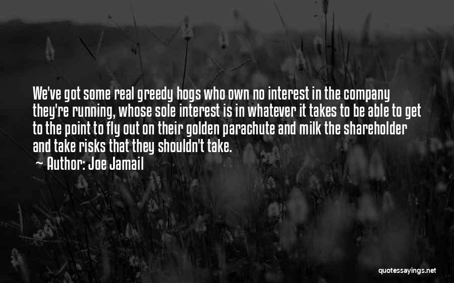 Joe Jamail Quotes: We've Got Some Real Greedy Hogs Who Own No Interest In The Company They're Running, Whose Sole Interest Is In