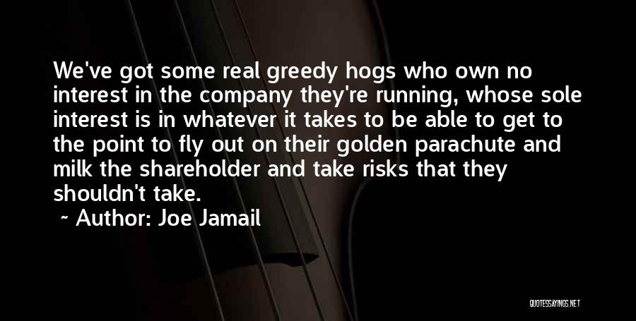 Joe Jamail Quotes: We've Got Some Real Greedy Hogs Who Own No Interest In The Company They're Running, Whose Sole Interest Is In