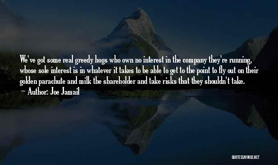Joe Jamail Quotes: We've Got Some Real Greedy Hogs Who Own No Interest In The Company They're Running, Whose Sole Interest Is In