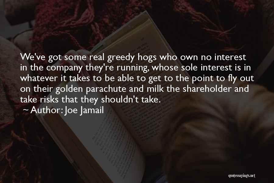 Joe Jamail Quotes: We've Got Some Real Greedy Hogs Who Own No Interest In The Company They're Running, Whose Sole Interest Is In