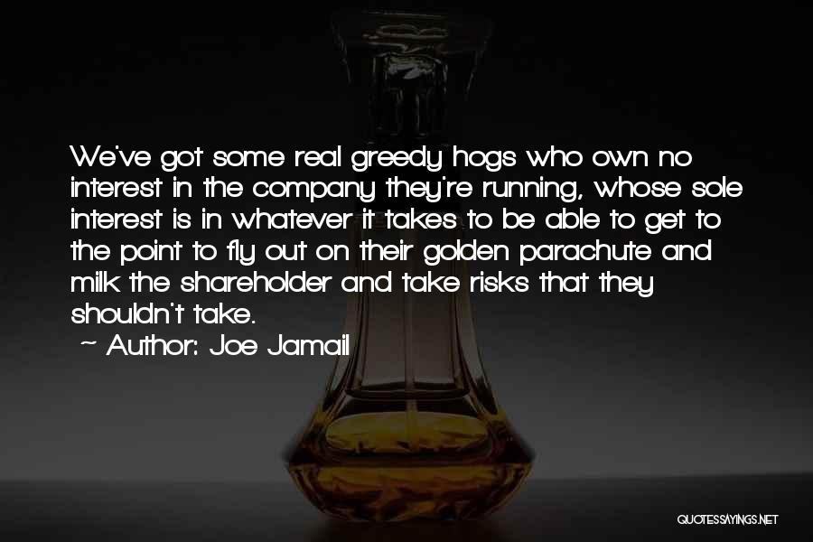 Joe Jamail Quotes: We've Got Some Real Greedy Hogs Who Own No Interest In The Company They're Running, Whose Sole Interest Is In