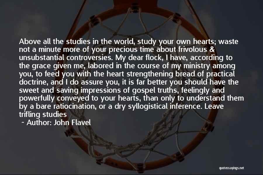 John Flavel Quotes: Above All The Studies In The World, Study Your Own Hearts; Waste Not A Minute More Of Your Precious Time