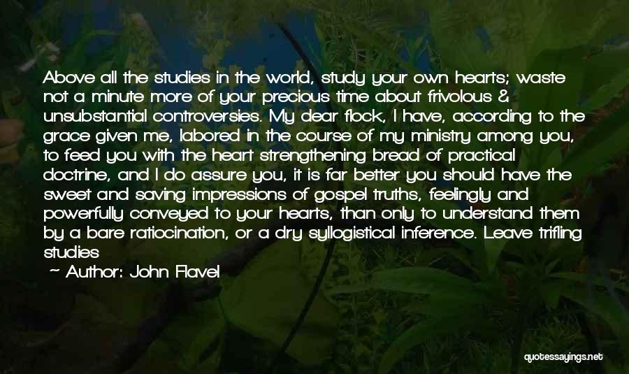 John Flavel Quotes: Above All The Studies In The World, Study Your Own Hearts; Waste Not A Minute More Of Your Precious Time