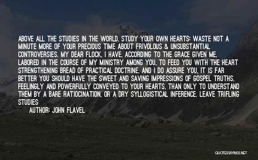 John Flavel Quotes: Above All The Studies In The World, Study Your Own Hearts; Waste Not A Minute More Of Your Precious Time