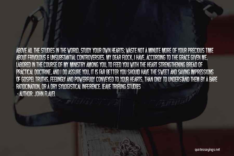 John Flavel Quotes: Above All The Studies In The World, Study Your Own Hearts; Waste Not A Minute More Of Your Precious Time