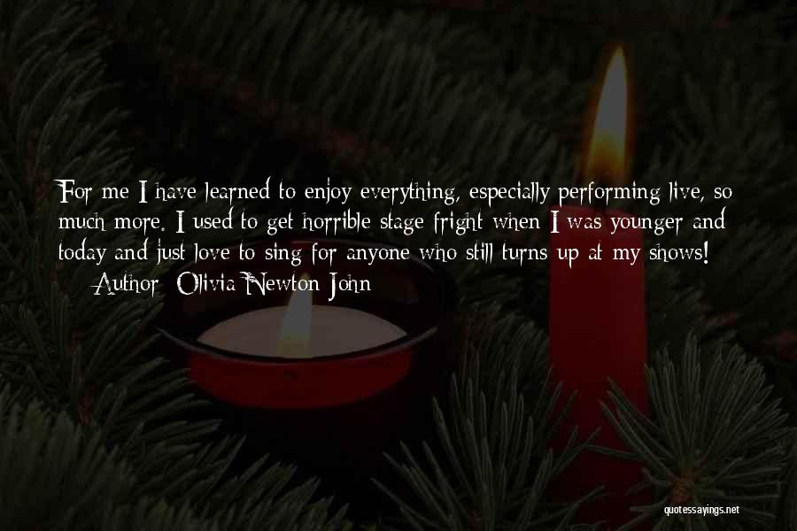 Olivia Newton-John Quotes: For Me I Have Learned To Enjoy Everything, Especially Performing Live, So Much More. I Used To Get Horrible Stage