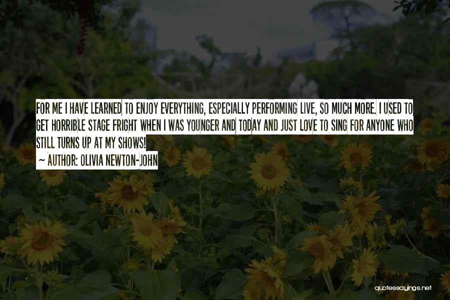 Olivia Newton-John Quotes: For Me I Have Learned To Enjoy Everything, Especially Performing Live, So Much More. I Used To Get Horrible Stage