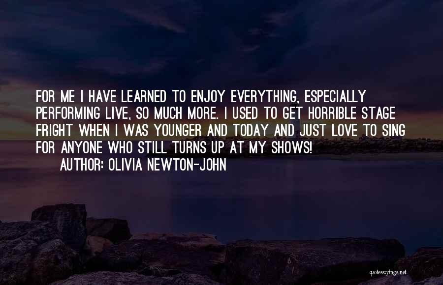 Olivia Newton-John Quotes: For Me I Have Learned To Enjoy Everything, Especially Performing Live, So Much More. I Used To Get Horrible Stage