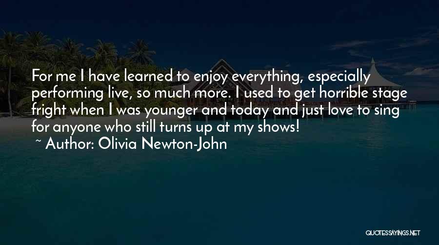 Olivia Newton-John Quotes: For Me I Have Learned To Enjoy Everything, Especially Performing Live, So Much More. I Used To Get Horrible Stage