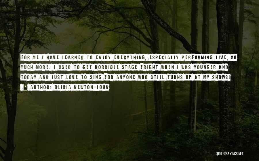 Olivia Newton-John Quotes: For Me I Have Learned To Enjoy Everything, Especially Performing Live, So Much More. I Used To Get Horrible Stage
