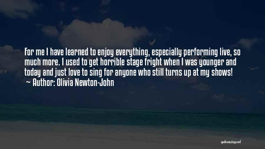 Olivia Newton-John Quotes: For Me I Have Learned To Enjoy Everything, Especially Performing Live, So Much More. I Used To Get Horrible Stage