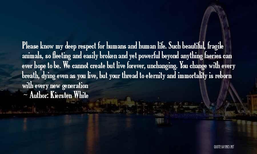 Kiersten White Quotes: Please Know My Deep Respect For Humans And Human Life. Such Beautiful, Fragile Animals, So Fleeting And Easily Broken And