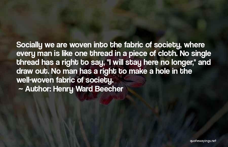 Henry Ward Beecher Quotes: Socially We Are Woven Into The Fabric Of Society, Where Every Man Is Like One Thread In A Piece Of