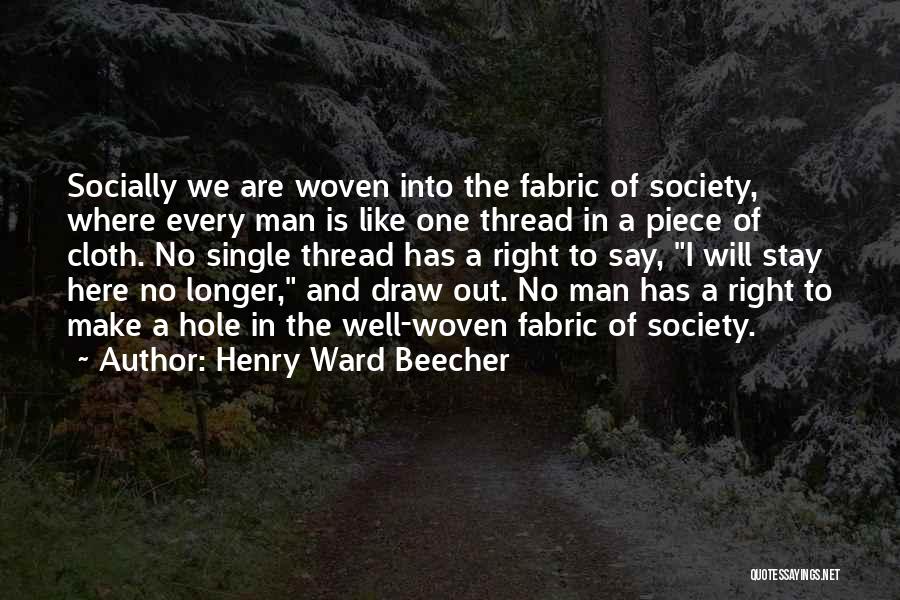 Henry Ward Beecher Quotes: Socially We Are Woven Into The Fabric Of Society, Where Every Man Is Like One Thread In A Piece Of