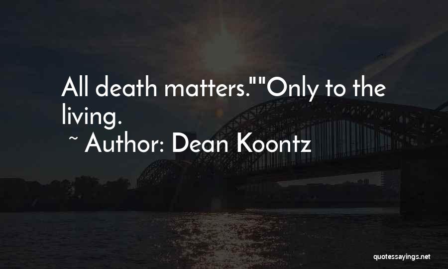 Dean Koontz Quotes: All Death Matters.only To The Living.