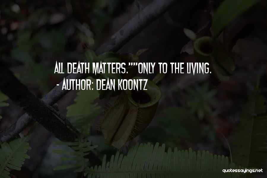 Dean Koontz Quotes: All Death Matters.only To The Living.
