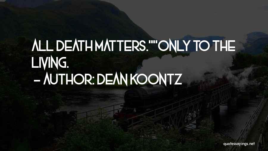 Dean Koontz Quotes: All Death Matters.only To The Living.