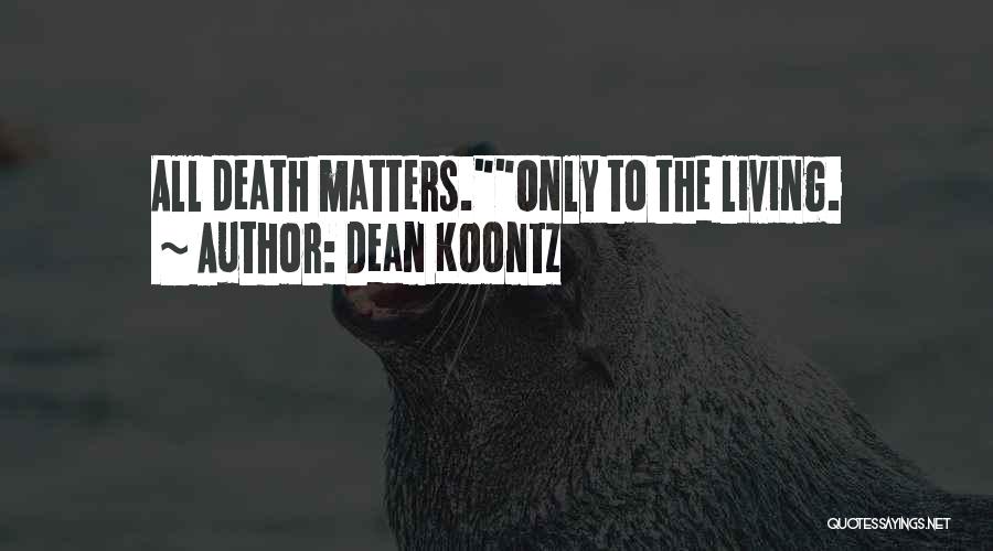 Dean Koontz Quotes: All Death Matters.only To The Living.