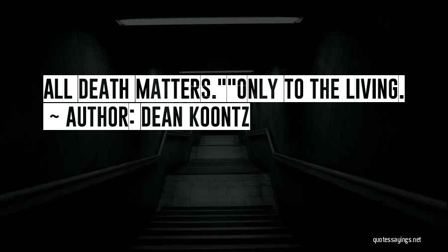 Dean Koontz Quotes: All Death Matters.only To The Living.