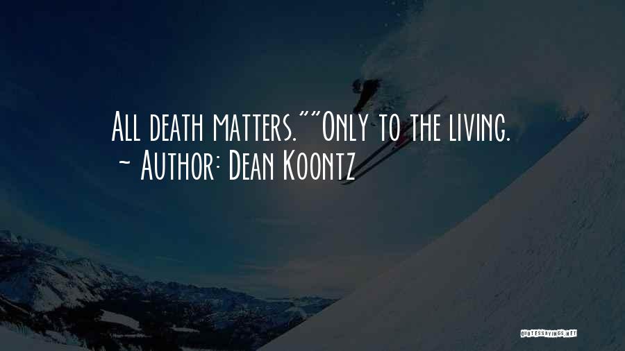 Dean Koontz Quotes: All Death Matters.only To The Living.