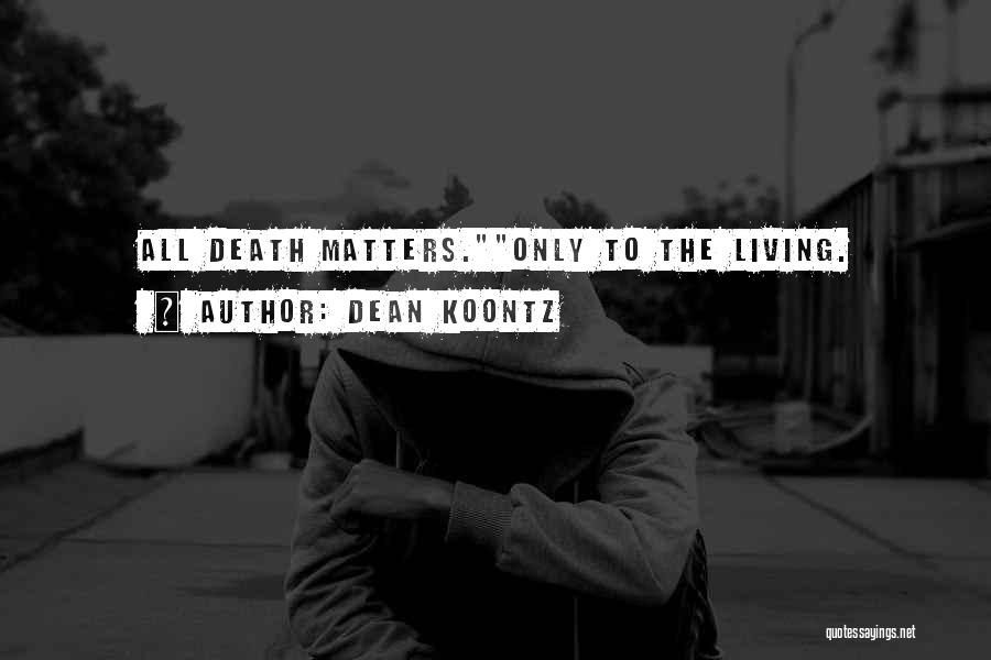 Dean Koontz Quotes: All Death Matters.only To The Living.