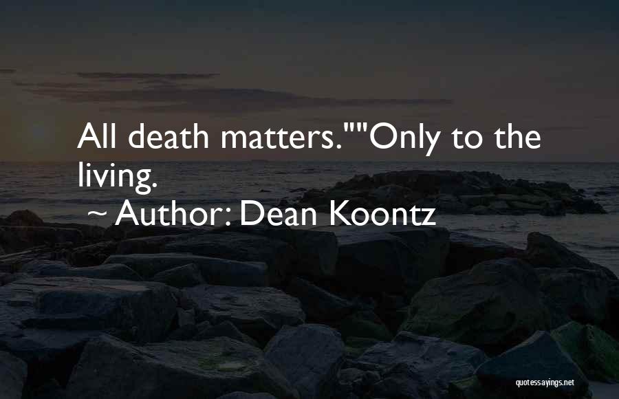 Dean Koontz Quotes: All Death Matters.only To The Living.