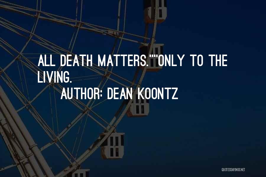 Dean Koontz Quotes: All Death Matters.only To The Living.