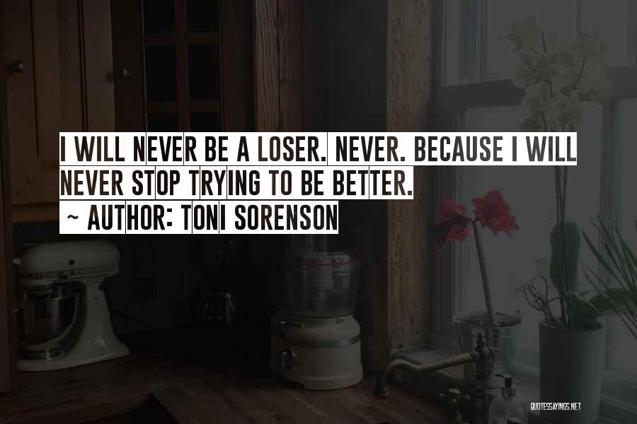 Toni Sorenson Quotes: I Will Never Be A Loser. Never. Because I Will Never Stop Trying To Be Better.