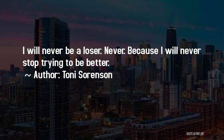 Toni Sorenson Quotes: I Will Never Be A Loser. Never. Because I Will Never Stop Trying To Be Better.