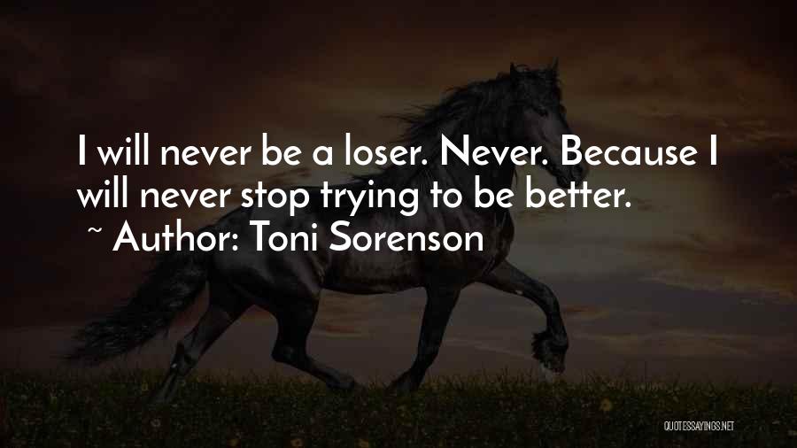 Toni Sorenson Quotes: I Will Never Be A Loser. Never. Because I Will Never Stop Trying To Be Better.