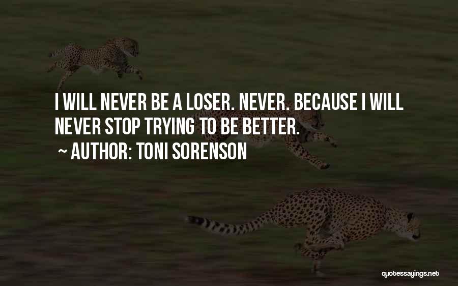 Toni Sorenson Quotes: I Will Never Be A Loser. Never. Because I Will Never Stop Trying To Be Better.